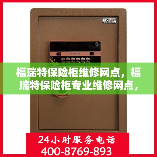 福瑞特保险柜维修网点，福瑞特保险柜专业维修网点，快速响应服务！