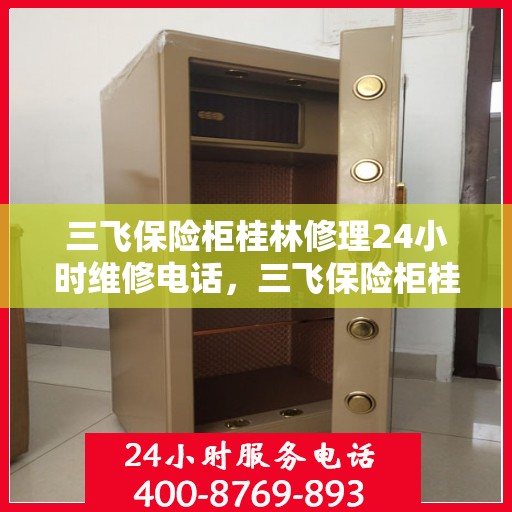 三飞保险柜桂林修理24小时维修电话，三飞保险柜桂林紧急修理服务，全天候专业维修电话公布