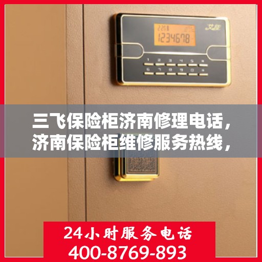 三飞保险柜济南修理电话，济南保险柜维修服务热线，专业解决三飞保险柜故障问题