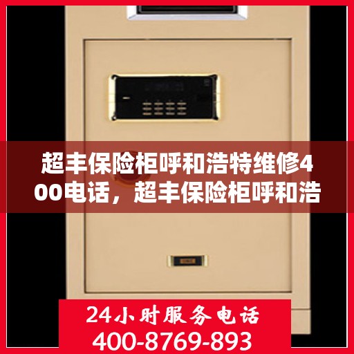 超丰保险柜呼和浩特维修400电话，超丰保险柜呼和浩特维修服务热线400电话详解