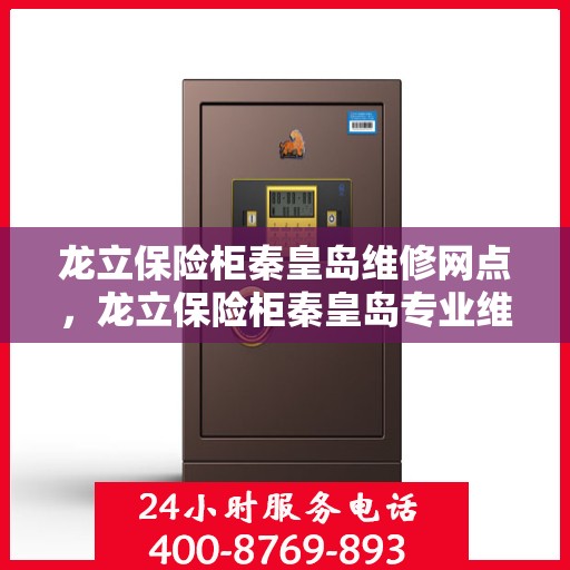 龙立保险柜秦皇岛维修网点，龙立保险柜秦皇岛专业维修网点，全方位服务保障您的安全