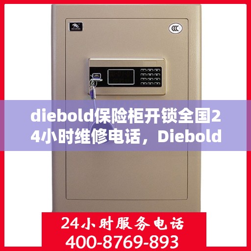 diebold保险柜开锁全国24小时维修电话，Diebold保险柜开锁全国24小时专业维修服务热线