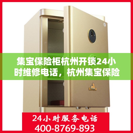 集宝保险柜杭州开锁24小时维修电话，杭州集宝保险柜开锁维修全天候服务热线