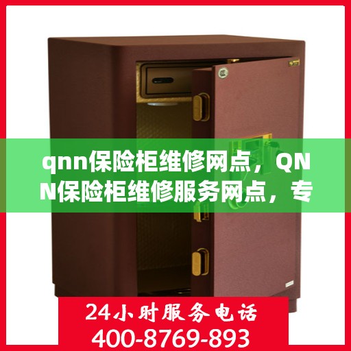 qnn保险柜维修网点，QNN保险柜维修服务网点，专业解决您的安全存储问题