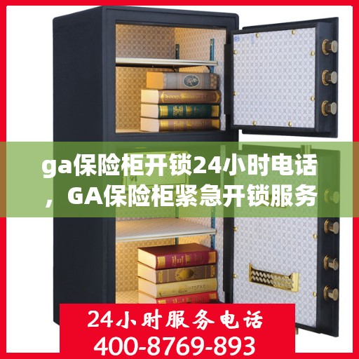 ga保险柜开锁24小时电话，GA保险柜紧急开锁服务，全天候电话支持，随时保障您的安全需求