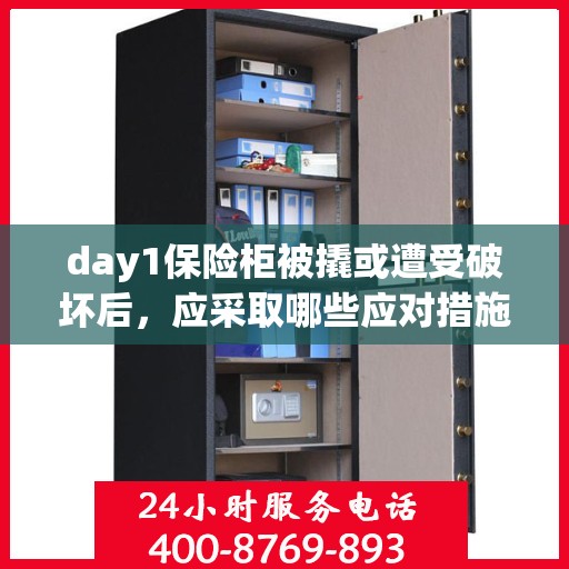 day1保险柜被撬或遭受破坏后，应采取哪些应对措施？，保险柜遭破坏后的紧急应对措施指南，Day 1应对手册