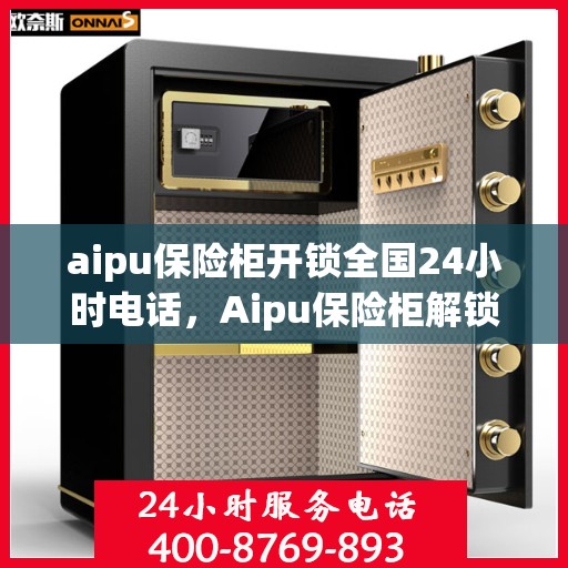 aipu保险柜开锁全国24小时电话，Aipu保险柜解锁服务，全国24小时紧急开锁热线