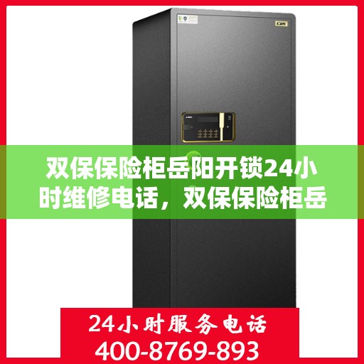 双保保险柜岳阳开锁24小时维修电话，双保保险柜岳阳开锁全天候维修服务热线