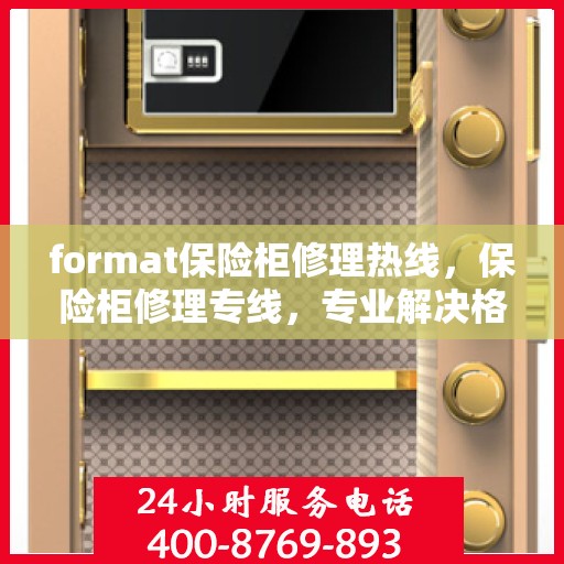 format保险柜修理热线，保险柜修理专线，专业解决格式问题，快速响应服务热线！