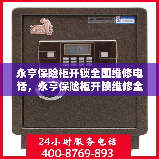永亨保险柜开锁全国维修电话，永亨保险柜开锁维修全国服务热线