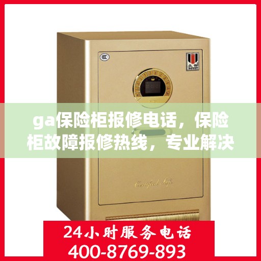 ga保险柜报修电话，保险柜故障报修热线，专业解决GA保险柜问题