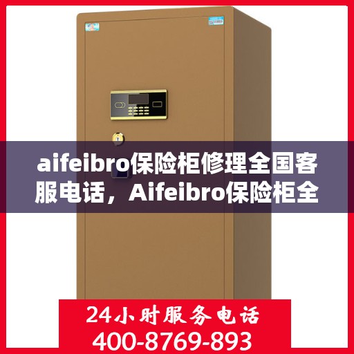 aifeibro保险柜修理全国客服电话，Aifeibro保险柜全国售后维修服务热线及专业修理指南