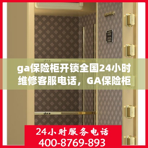 ga保险柜开锁全国24小时维修客服电话，GA保险柜开锁全国服务热线，全天候专业维修与紧急开锁支持