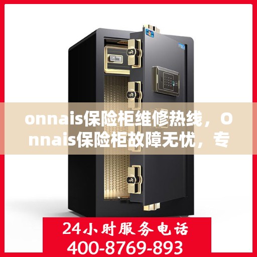 onnais保险柜维修热线，Onnais保险柜故障无忧，专业维修热线为您解答疑难