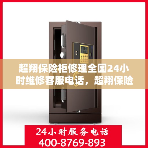 超翔保险柜修理全国24小时维修客服电话，超翔保险柜全国24小时紧急维修服务热线，专业快速响应您的需求。