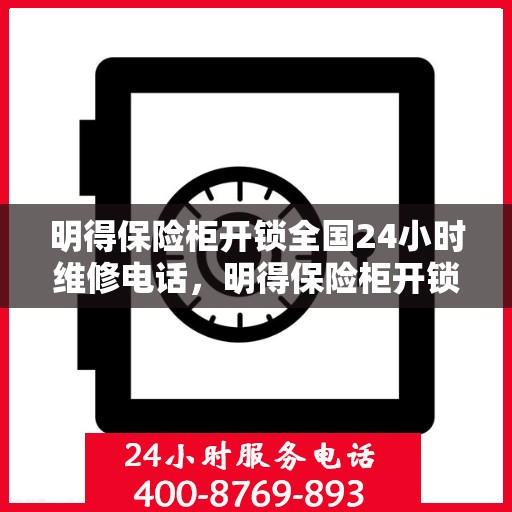 明得保险柜开锁全国24小时维修电话，明得保险柜开锁服务，全天候维修电话，快速响应解锁需求