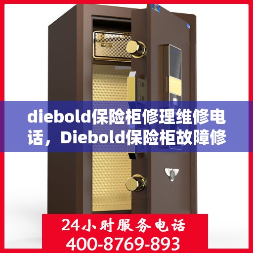 diebold保险柜修理维修电话，Diebold保险柜故障修理及维修联系电话全攻略