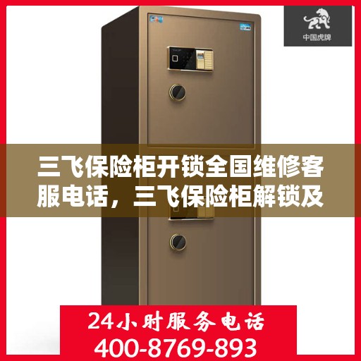 三飞保险柜开锁全国维修客服电话，三飞保险柜解锁及全国维修热线