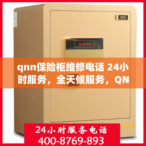 qnn保险柜维修电话 24小时服务，全天候服务，QNN保险柜维修联系电话