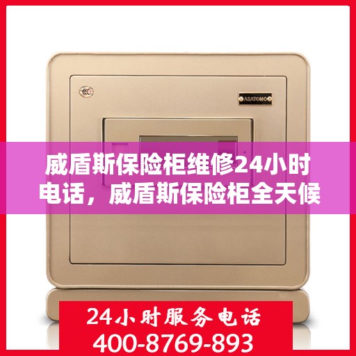 威盾斯保险柜维修24小时电话，威盾斯保险柜全天候维修服务热线电话公布