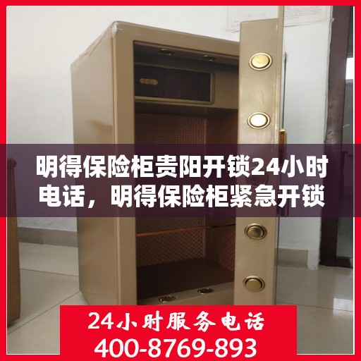 明得保险柜贵阳开锁24小时电话，明得保险柜紧急开锁服务，全天候电话预约，快速响应贵阳全城！