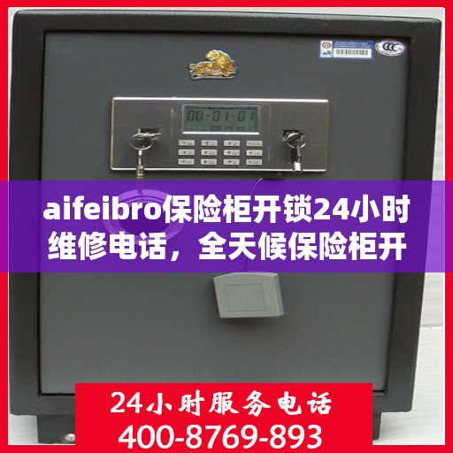 aifeibro保险柜开锁24小时维修电话，全天候保险柜开锁维修服务热线，专业解锁热线电话全天候响应！