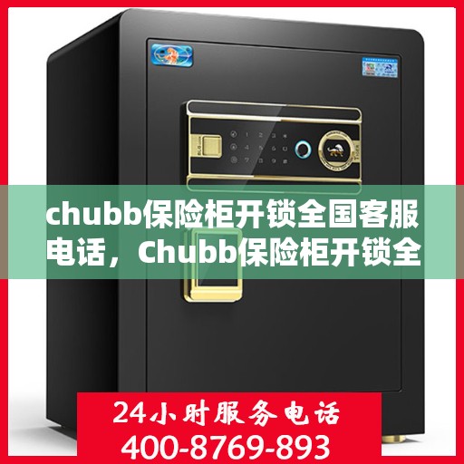 chubb保险柜开锁全国客服电话，Chubb保险柜开锁全国服务热线及应急解锁指南