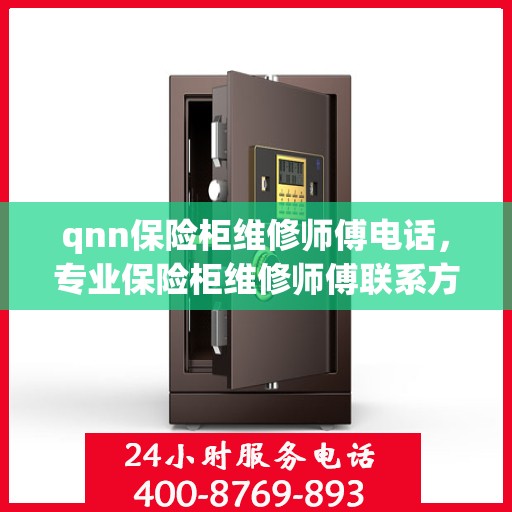 qnn保险柜维修师傅电话，专业保险柜维修师傅联系方式公布，快速解决qnn保险柜故障问题