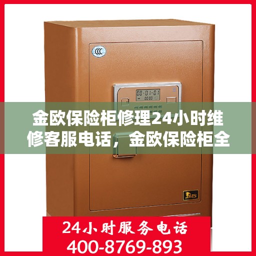 金欧保险柜修理24小时维修客服电话，金欧保险柜全天候维修服务热线，快速响应您的紧急需求！