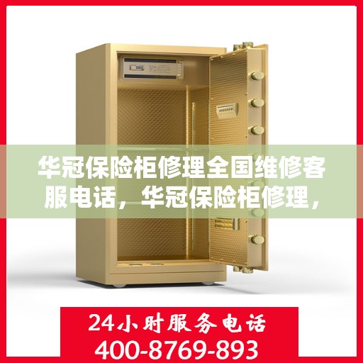 华冠保险柜修理全国维修客服电话，华冠保险柜修理，全国维修客服电话及快速服务指南