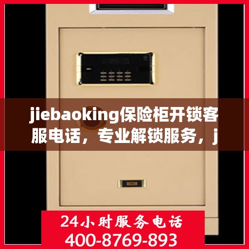 jiebaoking保险柜开锁客服电话，专业解锁服务，jiebaoking保险柜开锁热线