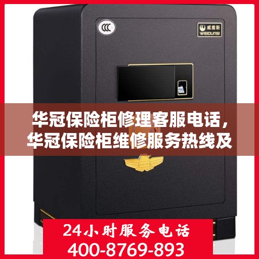 华冠保险柜修理客服电话，华冠保险柜维修服务热线及专业修理团队解析