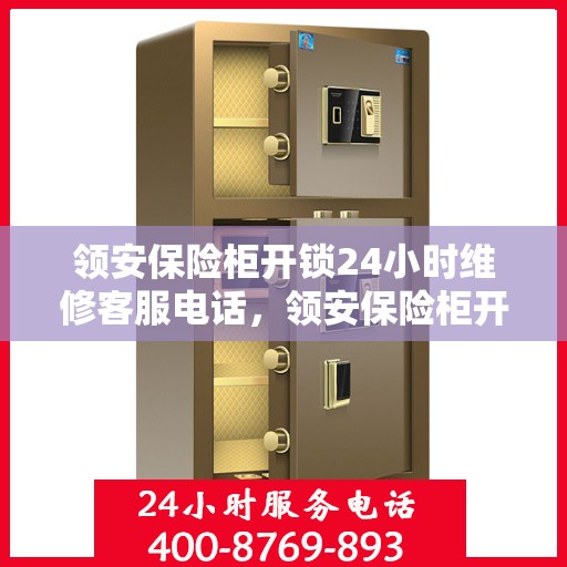 领安保险柜开锁24小时维修客服电话，领安保险柜开锁服务，全天候维修电话，随时保障您的安全锁事无忧