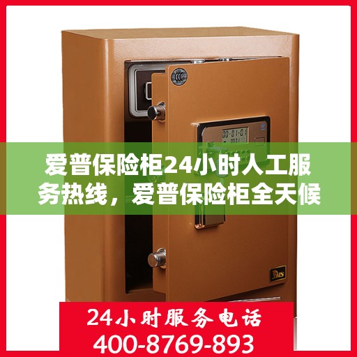 爱普保险柜24小时人工服务热线，爱普保险柜全天候人工服务热线支持，贴心守护您的安全需求