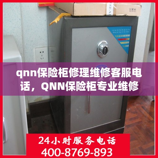 qnn保险柜修理维修客服电话，QNN保险柜专业维修服务热线，快速解决您的安全锁事问题