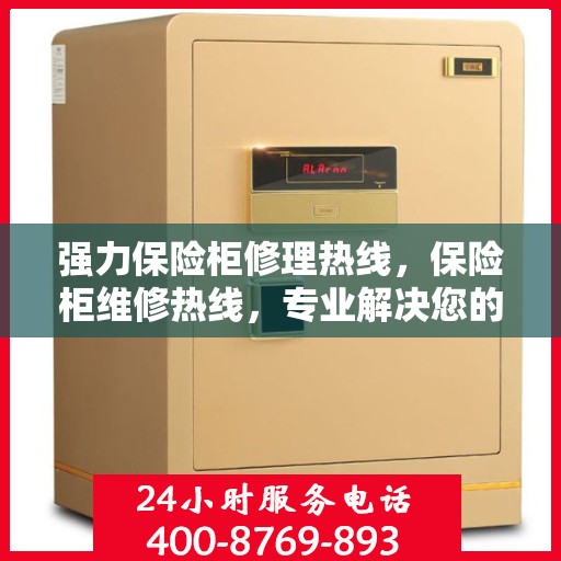强力保险柜修理热线，保险柜维修热线，专业解决您的安全存储问题
