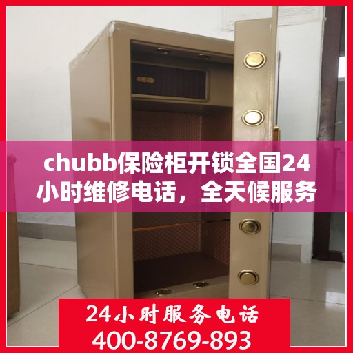 chubb保险柜开锁全国24小时维修电话，全天候服务，Chubb保险柜解锁及全国24小时紧急维修热线