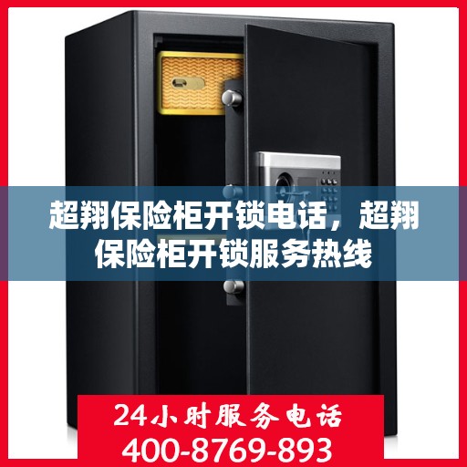超翔保险柜开锁电话，超翔保险柜开锁服务热线