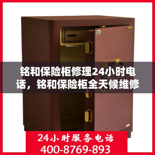 铭和保险柜修理24小时电话，铭和保险柜全天候维修服务热线电话
