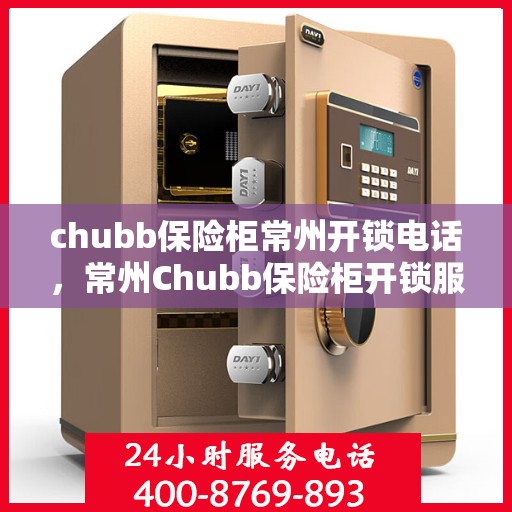 chubb保险柜常州开锁电话，常州Chubb保险柜开锁服务热线