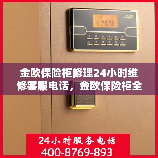 金欧保险柜修理24小时维修客服电话，金欧保险柜全天候维修服务热线，快速响应您的紧急需求！
