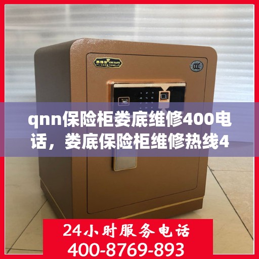qnn保险柜娄底维修400电话，娄底保险柜维修热线400专业快速响应服务