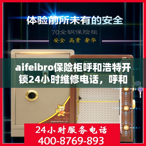 aifeibro保险柜呼和浩特开锁24小时维修电话，呼和浩特全天候保险柜开锁维修服务热线公布，专业团队24小时在线解答！