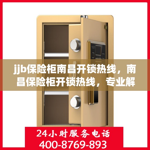 jjb保险柜南昌开锁热线，南昌保险柜开锁热线，专业解锁服务，安全快捷有保障