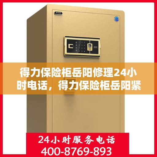 得力保险柜岳阳修理24小时电话，得力保险柜岳阳紧急维修服务热线24小时在线