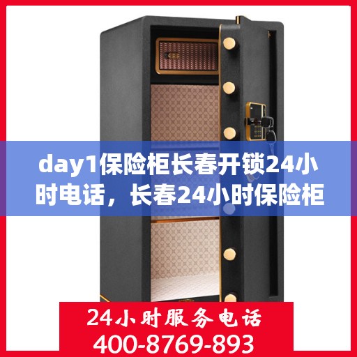 day1保险柜长春开锁24小时电话，长春24小时保险柜开锁服务热线