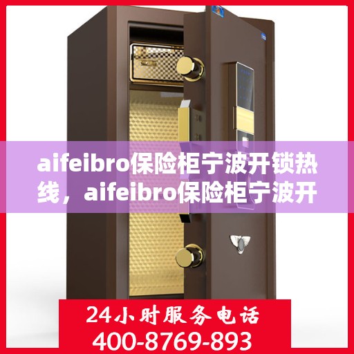 aifeibro保险柜宁波开锁热线，aifeibro保险柜宁波开锁服务热线，专业解锁，安全可靠