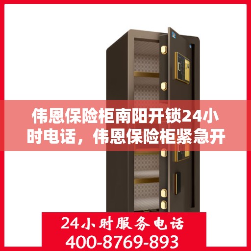 伟恩保险柜南阳开锁24小时电话，伟恩保险柜紧急开锁服务，南阳全天候开锁热线