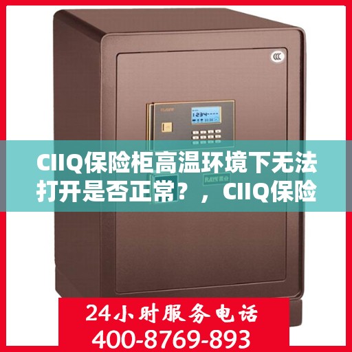 CIIQ保险柜高温环境下无法打开是否正常？，CIIQ保险柜高温环境下开启难题，正常现象还是故障？