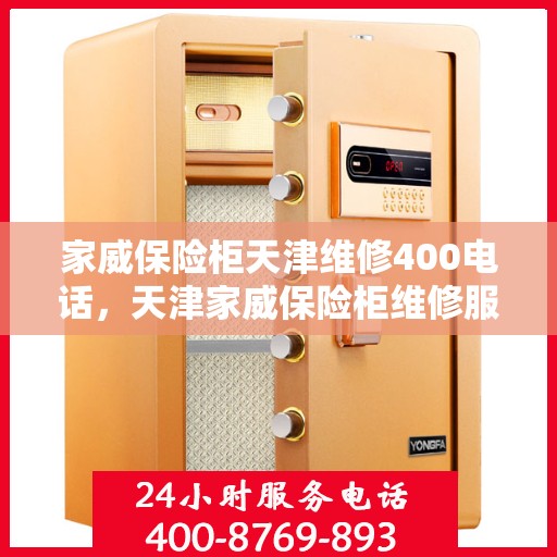 家威保险柜天津维修400电话，天津家威保险柜维修服务热线400电话详解